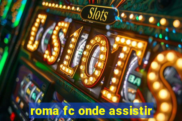 roma fc onde assistir